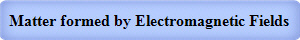 Matter formed by Electromagnetic Fields
